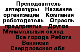 Преподаватель литературы › Название организации ­ Компания-работодатель › Отрасль предприятия ­ Другое › Минимальный оклад ­ 22 000 - Все города Работа » Вакансии   . Свердловская обл.,Невьянск г.